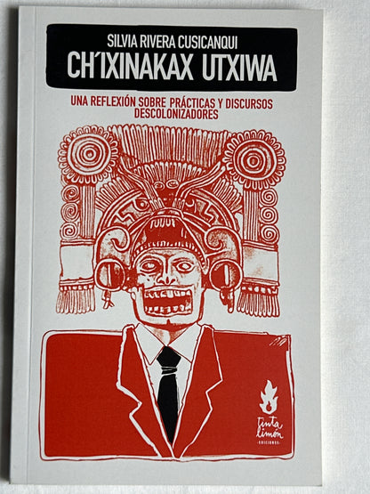 CH´IXINAKAX UTXIWA: UNA REFLEXIÓN SOBRE PRÁCTICAS Y DISCURSOS DESCOLONIZADORES - Silvia Rivera Cusicanqui